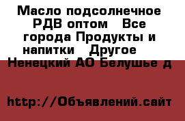 Масло подсолнечное РДВ оптом - Все города Продукты и напитки » Другое   . Ненецкий АО,Белушье д.